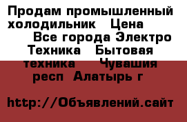 Продам промышленный холодильник › Цена ­ 40 000 - Все города Электро-Техника » Бытовая техника   . Чувашия респ.,Алатырь г.